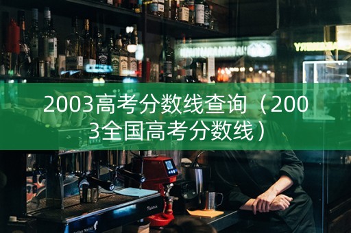 2003高考分数线查询（2003全国高考分数线）