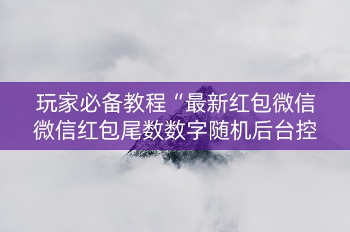 玩家必备教程“最新红包微信微信红包尾数数字随机后台控制软件”（详细透视教程）-哔哩哔哩