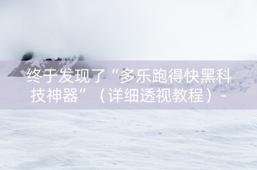 终于发现了“多乐跑得快黑科技神器”（详细透视教程）-哔哩哔哩