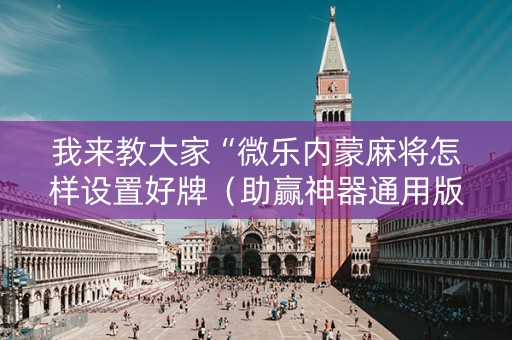 我来教大家“微乐内蒙麻将怎样设置好牌（助赢神器通用版）