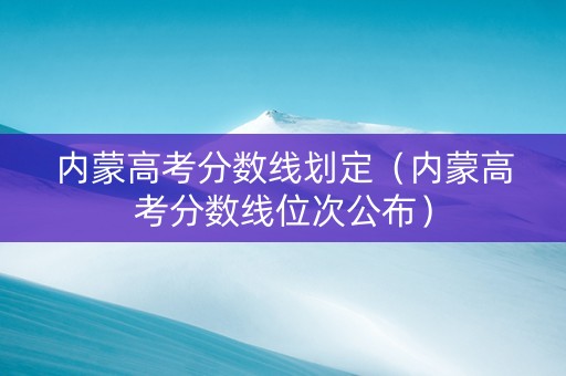 内蒙高考分数线划定（内蒙高考分数线位次公布）