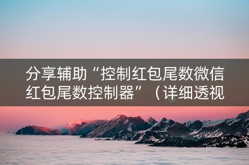 分享辅助“控制红包尾数微信红包尾数控制器”（详细透视教程）-哔哩哔哩
