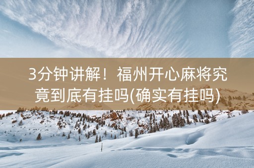 3分钟讲解！福州开心麻将究竟到底有挂吗(确实有挂吗)