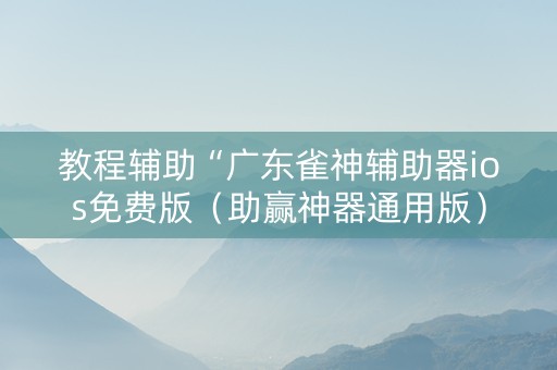 教程辅助“广东雀神辅助器ios免费版（助赢神器通用版）