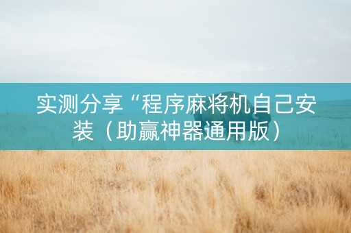 实测分享“程序麻将机自己安装（助赢神器通用版）
