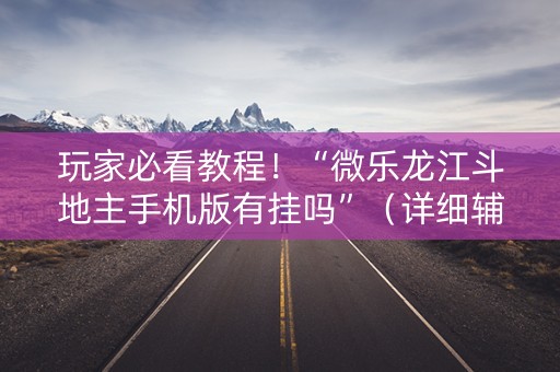 玩家必看教程！“微乐龙江斗地主手机版有挂吗”（详细辅助教程）-哔哩哔哩