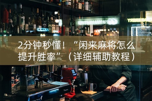 2分钟秒懂！“闲来麻将怎么提升胜率”（详细辅助教程）-哔哩哔哩