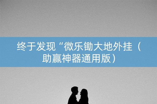 终于发现“微乐锄大地外挂（助赢神器通用版）