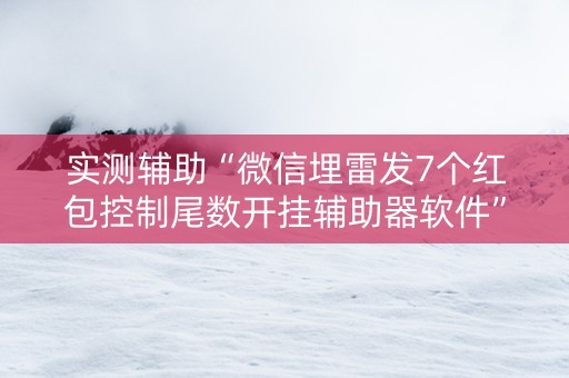 实测辅助“微信埋雷发7个红包控制尾数开挂辅助器软件”（详细透视教程）-哔哩哔哩
