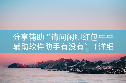 分享辅助“请问闲聊红包牛牛辅助软件助手有没有”（详细透视教程）-哔哩哔哩