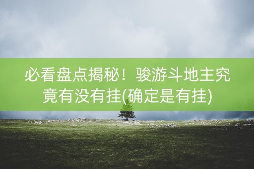 必看盘点揭秘！骏游斗地主究竟有没有挂(确定是有挂)