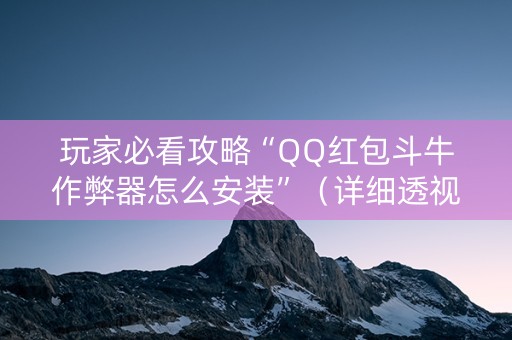 玩家必看攻略“QQ红包斗牛作弊器怎么安装”（详细透视教程）-哔哩哔哩
