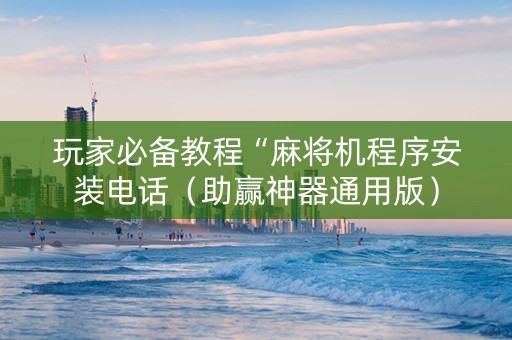 玩家必备教程“麻将机程序安装电话（助赢神器通用版）