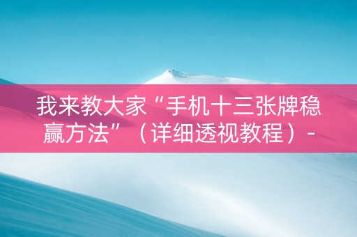 我来教大家“手机十三张牌稳赢方法”（详细透视教程）-哔哩哔哩
