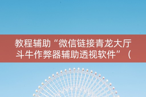 教程辅助“微信链接青龙大厅斗牛作弊器辅助透视软件”（详细透视教程）-哔哩哔哩