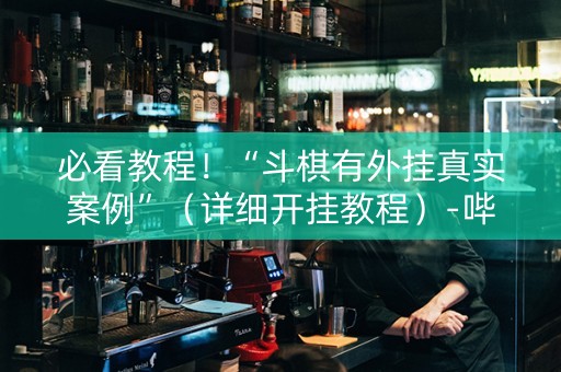 必看教程！“斗棋有外挂真实案例”（详细开挂教程）-哔哩哔哩