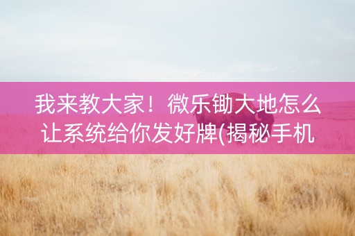 我来教大家！微乐锄大地怎么让系统给你发好牌(揭秘手机上赢的秘诀)