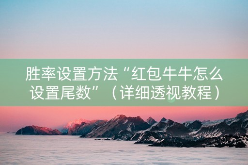 胜率设置方法“红包牛牛怎么设置尾数”（详细透视教程）-哔哩哔哩