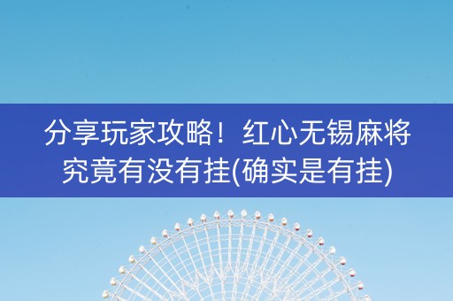 分享玩家攻略！红心无锡麻将究竟有没有挂(确实是有挂)
