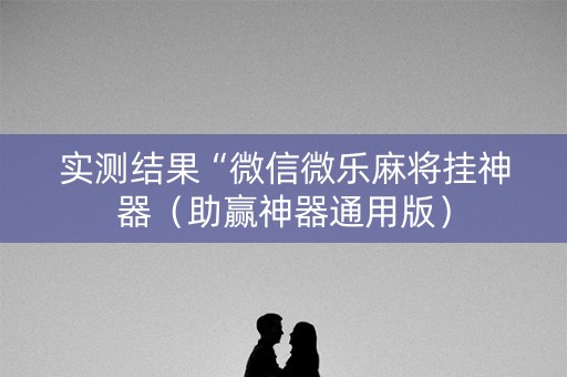 实测结果“微信微乐麻将挂神器（助赢神器通用版）