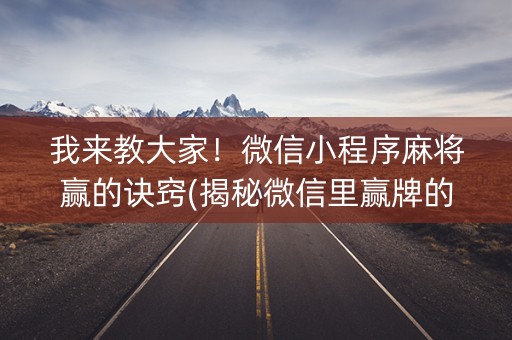 我来教大家！微信小程序麻将赢的诀窍(揭秘微信里赢牌的技巧)