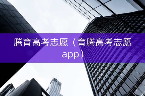 腾育高考志愿（育腾高考志愿app）