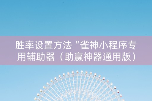 胜率设置方法“雀神小程序专用辅助器（助赢神器通用版）