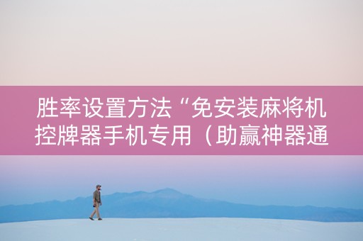 胜率设置方法“免安装麻将机控牌器手机专用（助赢神器通用版）