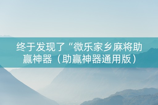 终于发现了“微乐家乡麻将助赢神器（助赢神器通用版）