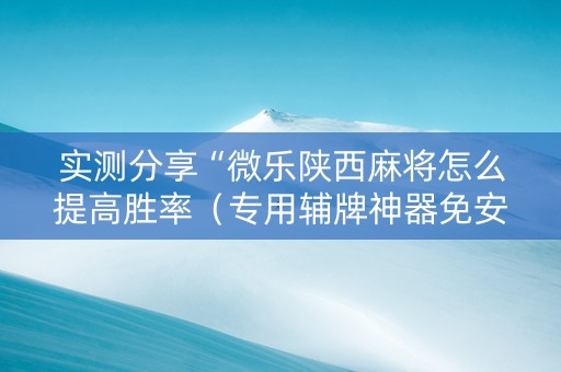 实测分享“微乐陕西麻将怎么提高胜率（专用辅牌神器免安装）