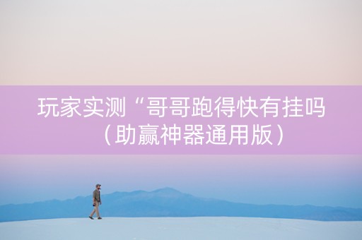 玩家实测“哥哥跑得快有挂吗（助赢神器通用版）