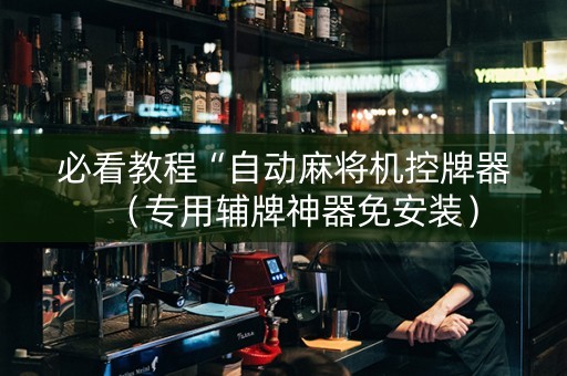 必看教程“自动麻将机控牌器（专用辅牌神器免安装）
