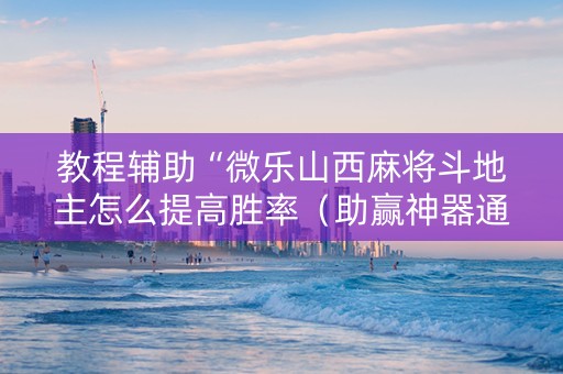 教程辅助“微乐山西麻将斗地主怎么提高胜率（助赢神器通用版）