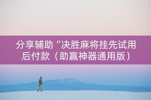 分享辅助“决胜麻将挂先试用后付款（助赢神器通用版）