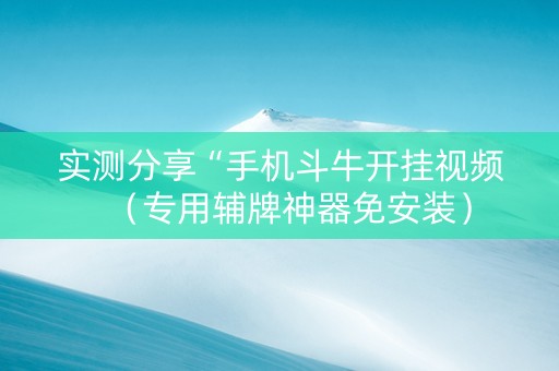 实测分享“手机斗牛开挂视频（专用辅牌神器免安装）