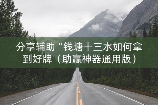 分享辅助“钱塘十三水如何拿到好牌（助赢神器通用版）