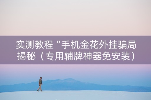 实测教程“手机金花外挂骗局揭秘（专用辅牌神器免安装）