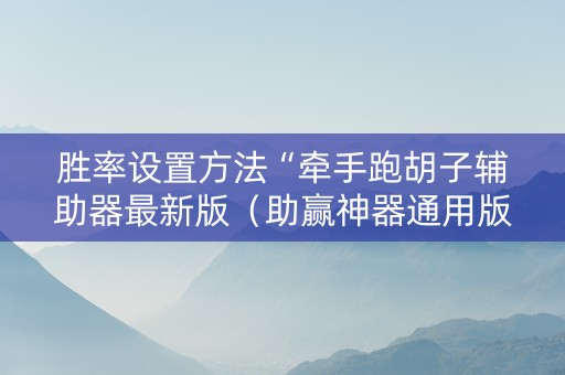 胜率设置方法“牵手跑胡子辅助器最新版（助赢神器通用版）