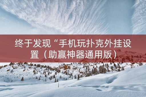 终于发现“手机玩扑克外挂设置（助赢神器通用版）