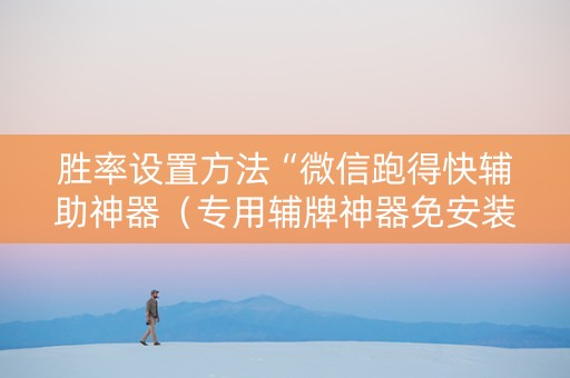 胜率设置方法“微信跑得快辅助神器（专用辅牌神器免安装）