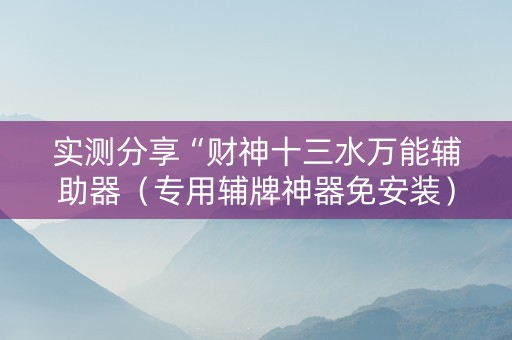 实测分享“财神十三水万能辅助器（专用辅牌神器免安装）