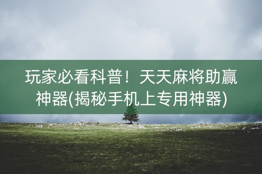 玩家必看科普！天天麻将助赢神器(揭秘手机上专用神器)