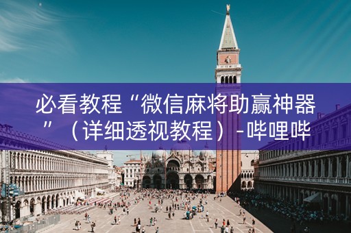 必看教程“微信麻将助赢神器”（详细透视教程）-哔哩哔哩