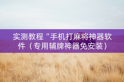 实测教程“手机打麻将神器软件（专用辅牌神器免安装）