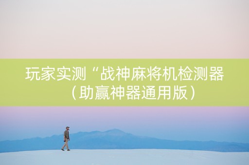 玩家实测“战神麻将机检测器（助赢神器通用版）