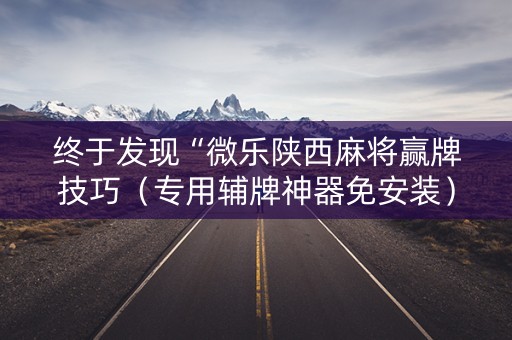 终于发现“微乐陕西麻将赢牌技巧（专用辅牌神器免安装）