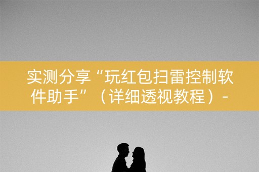 实测分享“玩红包扫雷控制软件助手”（详细透视教程）-哔哩哔哩