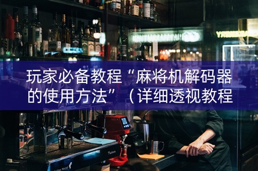 玩家必备教程“麻将机解码器的使用方法”（详细透视教程）-哔哩哔哩