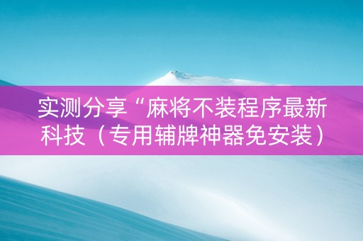 实测分享“麻将不装程序最新科技（专用辅牌神器免安装）