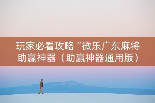 玩家必看攻略“微乐广东麻将助赢神器（助赢神器通用版）
